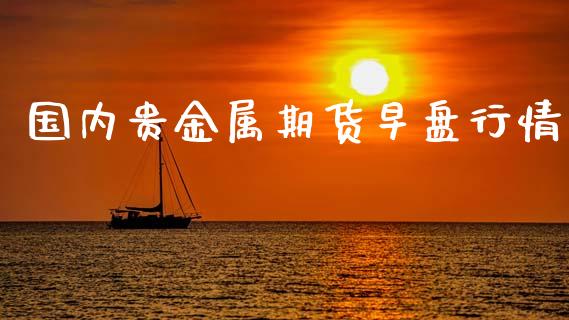 国内贵金属期货早盘行情_https://www.kuaijiepai.net_期货在线_第1张