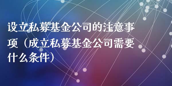 设立私募基金公司的注意事项（成立私募基金公司需要什么条件）_https://www.kuaijiepai.net_期货理财_第1张