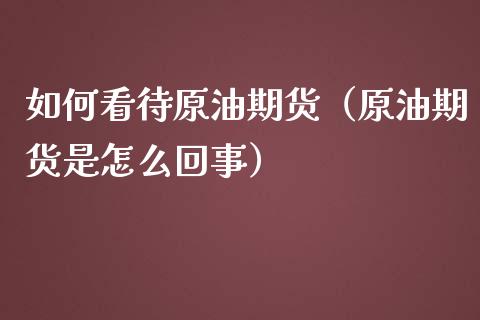 如何看待原油期货（原油期货是怎么回事）_https://www.kuaijiepai.net_国际期货_第1张