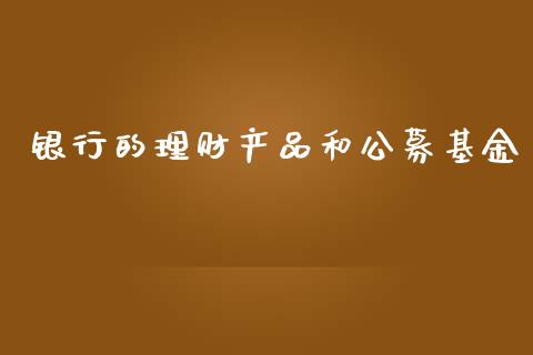银行的理财产品和公募基金_https://www.kuaijiepai.net_投资理财_第1张