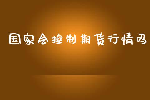 国家会控制期货行情吗_https://www.kuaijiepai.net_期货在线_第1张
