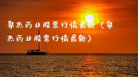 聚杰药业股票行情最新（聚杰药业股票行情最新）_https://www.kuaijiepai.net_国际股建_第1张