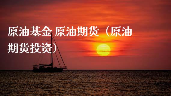 原油基金 原油期货（原油期货投资）_https://www.kuaijiepai.net_期货资讯_第1张