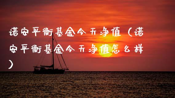 诺安平衡基金今天净值（诺安平衡基金今天净值怎么样）_https://www.kuaijiepai.net_投资理财_第1张