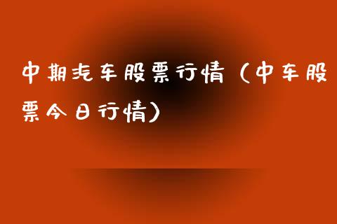 中期汽车股票行情（中车股票今日行情）_https://www.kuaijiepai.net_国际股建_第1张