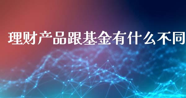 理财产品跟基金有什么不同_https://www.kuaijiepai.net_投资理财_第1张