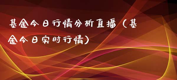 基金今日行情分析直播（基金今日实时行情）_https://www.kuaijiepai.net_期货理财_第1张