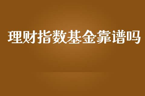 理财指数基金靠谱吗_https://www.kuaijiepai.net_期货理财_第1张