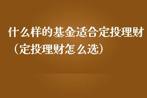 什么样的基金适合定投理财（定投理财怎么选）_https://www.kuaijiepai.net_期货理财_第1张