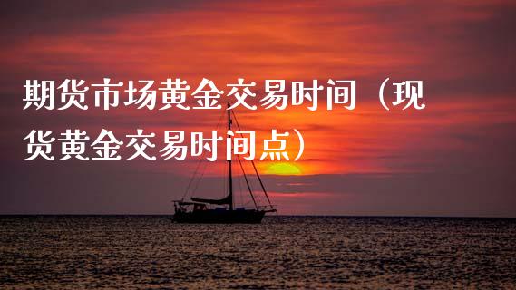 期货市场黄金交易时间（现货黄金交易时间点）_https://www.kuaijiepai.net_国际期货_第1张