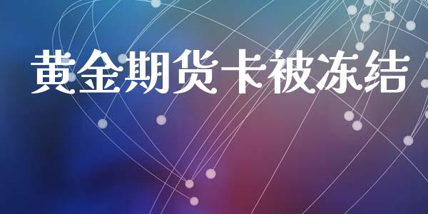 黄金期货卡被冻结_https://www.kuaijiepai.net_国际期货_第1张