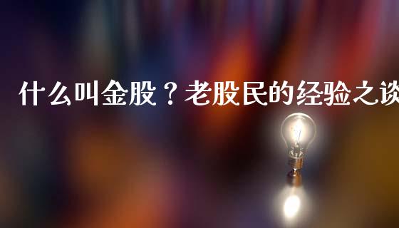 什么叫金股？老股民的经验之谈_https://www.kuaijiepai.net_期货资讯_第1张