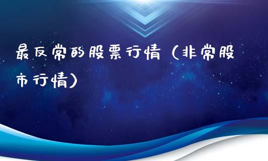 最反常的股票行情（非常股市行情）_https://www.kuaijiepai.net_股票理论_第1张