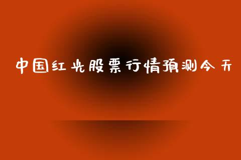 中国红光股票行情预测今天_https://www.kuaijiepai.net_新股新闻_第1张