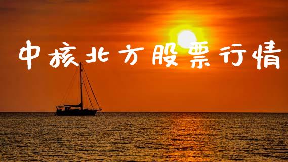 中核北方股票行情_https://www.kuaijiepai.net_股票理论_第1张