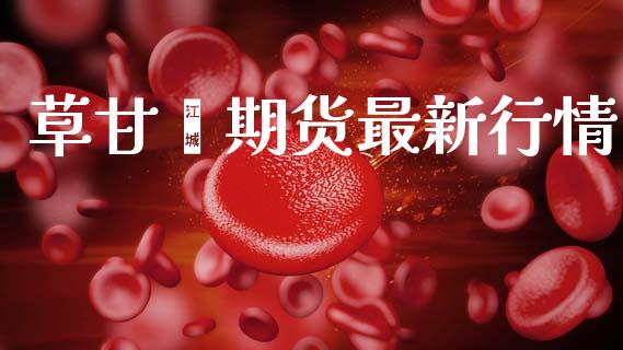 草甘膦期货最新行情_https://www.kuaijiepai.net_期货在线_第1张