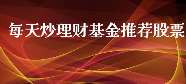 每天炒理财基金推荐股票_https://www.kuaijiepai.net_投资理财_第1张