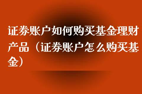 证券账户如何购买基金理财产品（证券账户怎么购买基金）_https://www.kuaijiepai.net_投资理财_第1张