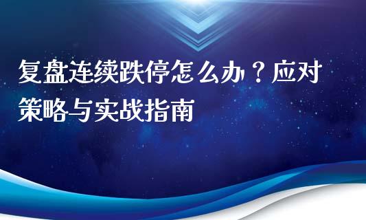 复盘连续跌停怎么办？应对策略与实战指南_https://www.kuaijiepai.net_股票理论_第1张