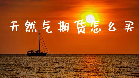 天然气期货怎么买_https://www.kuaijiepai.net_国际期货_第1张