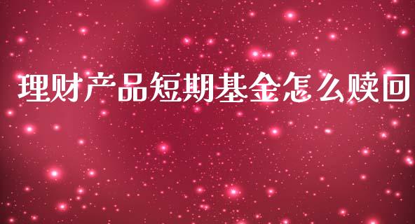 理财产品短期基金怎么赎回_https://www.kuaijiepai.net_投资理财_第1张