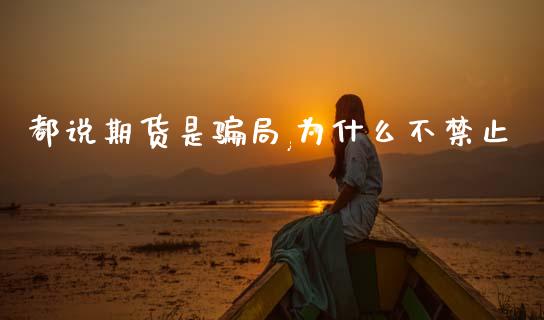 都说期货是骗局,为什么不禁止_https://www.kuaijiepai.net_期货在线_第1张