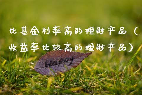 比基金利率高的理财产品（收益率比较高的理财产品）_https://www.kuaijiepai.net_投资理财_第1张