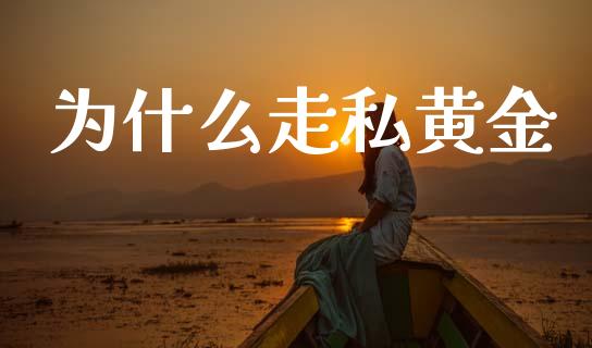 为什么走私黄金_https://www.kuaijiepai.net_国际股建_第1张