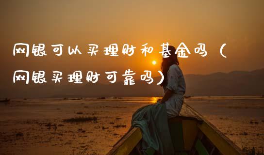 网银可以买理财和基金吗（网银买理财可靠吗）_https://www.kuaijiepai.net_投资理财_第1张