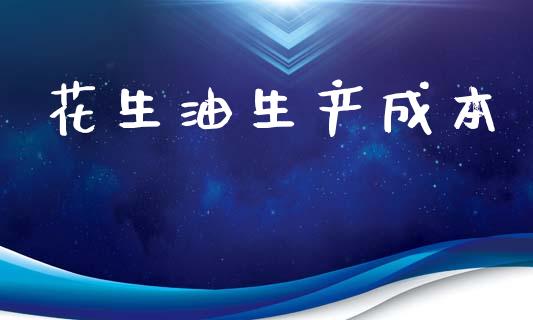 花生油生产成本_https://www.kuaijiepai.net_国际期货_第1张