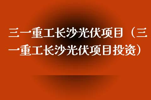 三一重工长沙光伏项目（三一重工长沙光伏项目投资）_https://www.kuaijiepai.net_新股新闻_第1张