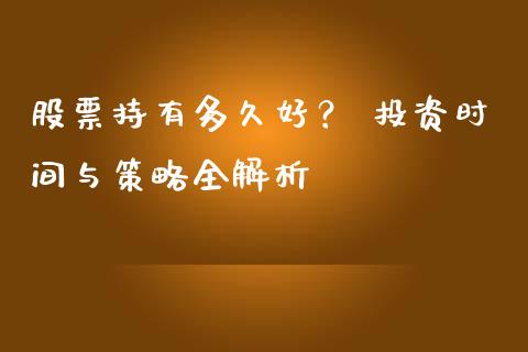 股票持有多久好？ 投资时间与策略全解析_https://www.kuaijiepai.net_国际期货_第1张