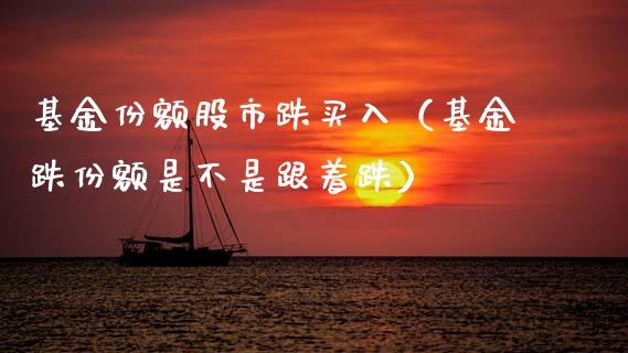 基金份额股市跌买入（基金跌份额是不是跟着跌）_https://www.kuaijiepai.net_投资理财_第1张