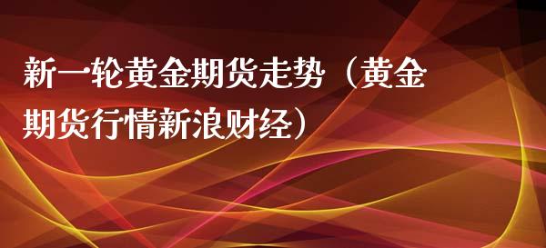 新一轮黄金期货走势（黄金期货行情新浪财经）_https://www.kuaijiepai.net_国际期货_第1张