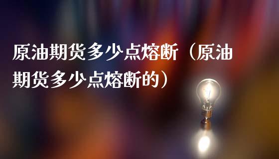 原油期货多少点熔断（原油期货多少点熔断的）_https://www.kuaijiepai.net_国际期货_第1张