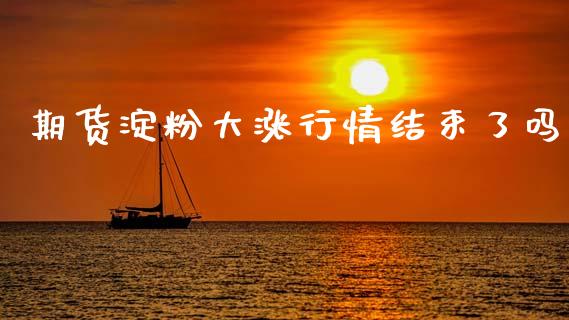期货淀粉大涨行情结束了吗_https://www.kuaijiepai.net_国际期货_第1张