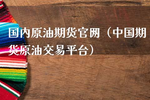 国内原油期货官网（中国期货原油交易平台）_https://www.kuaijiepai.net_期货资讯_第1张