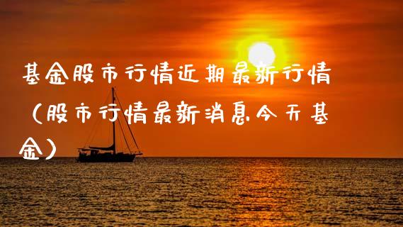 基金股市行情近期最新行情（股市行情最新消息今天基金）_https://www.kuaijiepai.net_投资理财_第1张