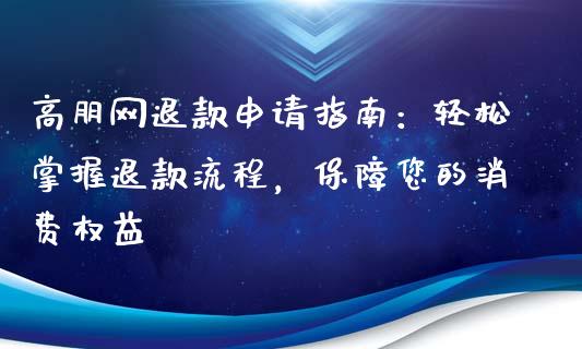 高朋网退款申请指南：轻松掌握退款流程，保障您的消费权益_https://www.kuaijiepai.net_新股新闻_第1张