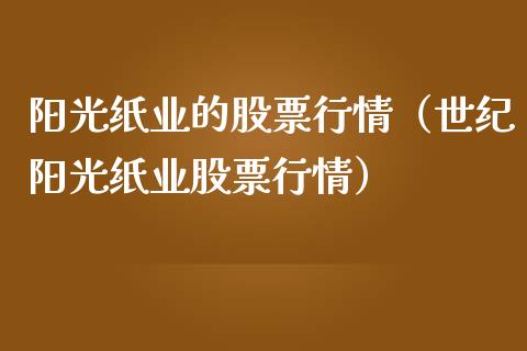 阳光纸业的股票行情（世纪阳光纸业股票行情）_https://www.kuaijiepai.net_国际股建_第1张