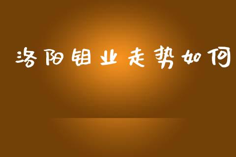 洛阳钼业走势如何_https://www.kuaijiepai.net_投资理财_第1张