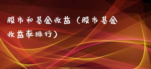 股市和基金收益（股市基金收益率排行）_https://www.kuaijiepai.net_期货理财_第1张