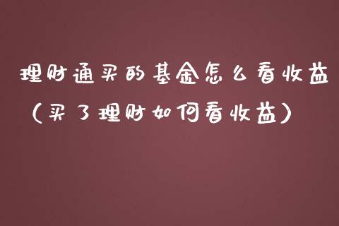 理财通买的基金怎么看收益（买了理财如何看收益）_https://www.kuaijiepai.net_期货理财_第1张