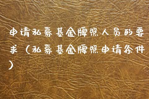 申请私募基金牌照人员的要求（私募基金牌照申请条件）_https://www.kuaijiepai.net_投资理财_第1张