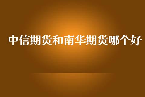 中信期货和南华期货哪个好_https://www.kuaijiepai.net_期货资讯_第1张