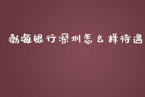 渤海银行深圳怎么样待遇_https://www.kuaijiepai.net_新股新闻_第1张