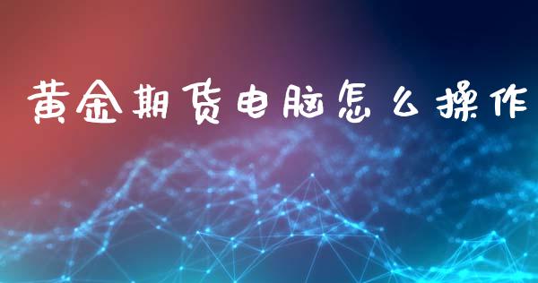 黄金期货电脑怎么操作_https://www.kuaijiepai.net_期货资讯_第1张