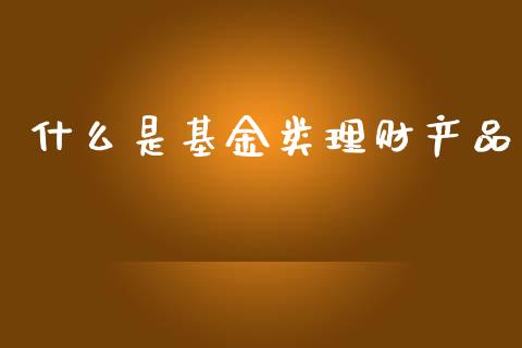 什么是基金类理财产品_https://www.kuaijiepai.net_期货理财_第1张