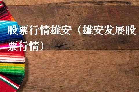股票行情雄安（雄安发展股票行情）_https://www.kuaijiepai.net_国际股建_第1张