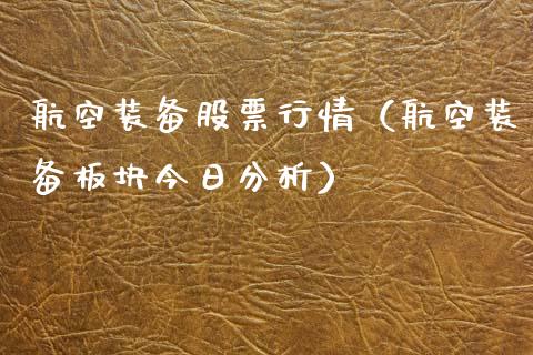 航空装备股票行情（航空装备板块今日分析）_https://www.kuaijiepai.net_国际股建_第1张